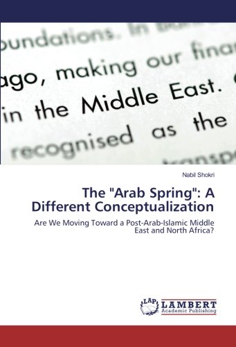 The Arab Spring: A Different Conceptualization: Are We Moving Toward a Post-Arab-Islamic Middle East and North Africa?