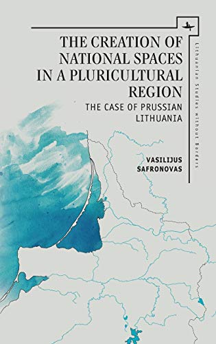 The Creation of National Spaces in a Pluricultural Region: The Case of Prussian Lithuania (Lithuanian Studies without Borders)