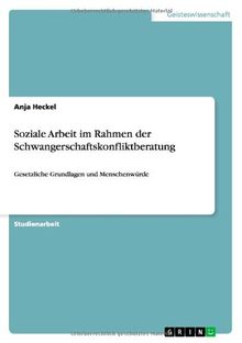 Soziale Arbeit im Rahmen der Schwangerschaftskonfliktberatung: Gesetzliche Grundlagen und Menschenwürde