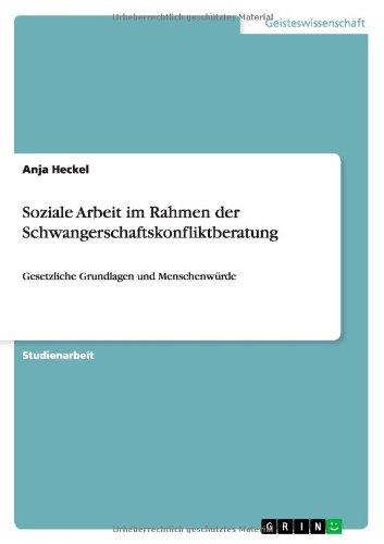 Soziale Arbeit im Rahmen der Schwangerschaftskonfliktberatung: Gesetzliche Grundlagen und Menschenwürde