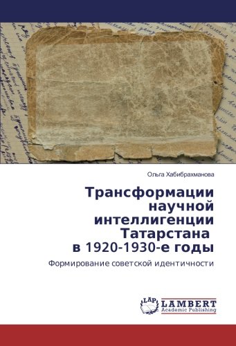 Трансформации научной интеллигенции Татарстана в 1920-1930-е годы: Формирование советской идентичности: Formirowanie sowetskoj identichnosti