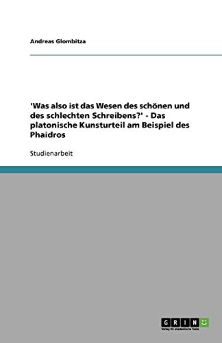 'Was also ist das Wesen des schönen und des schlechten Schreibens?' - Das platonische Kunsturteil am Beispiel des Phaidros