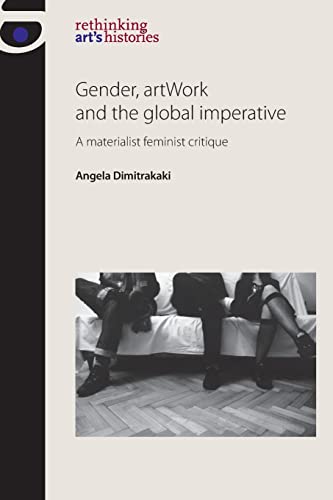 Gender, artWork and the global imperative: A materialist feminist critique (Rethinking Arts Histories)