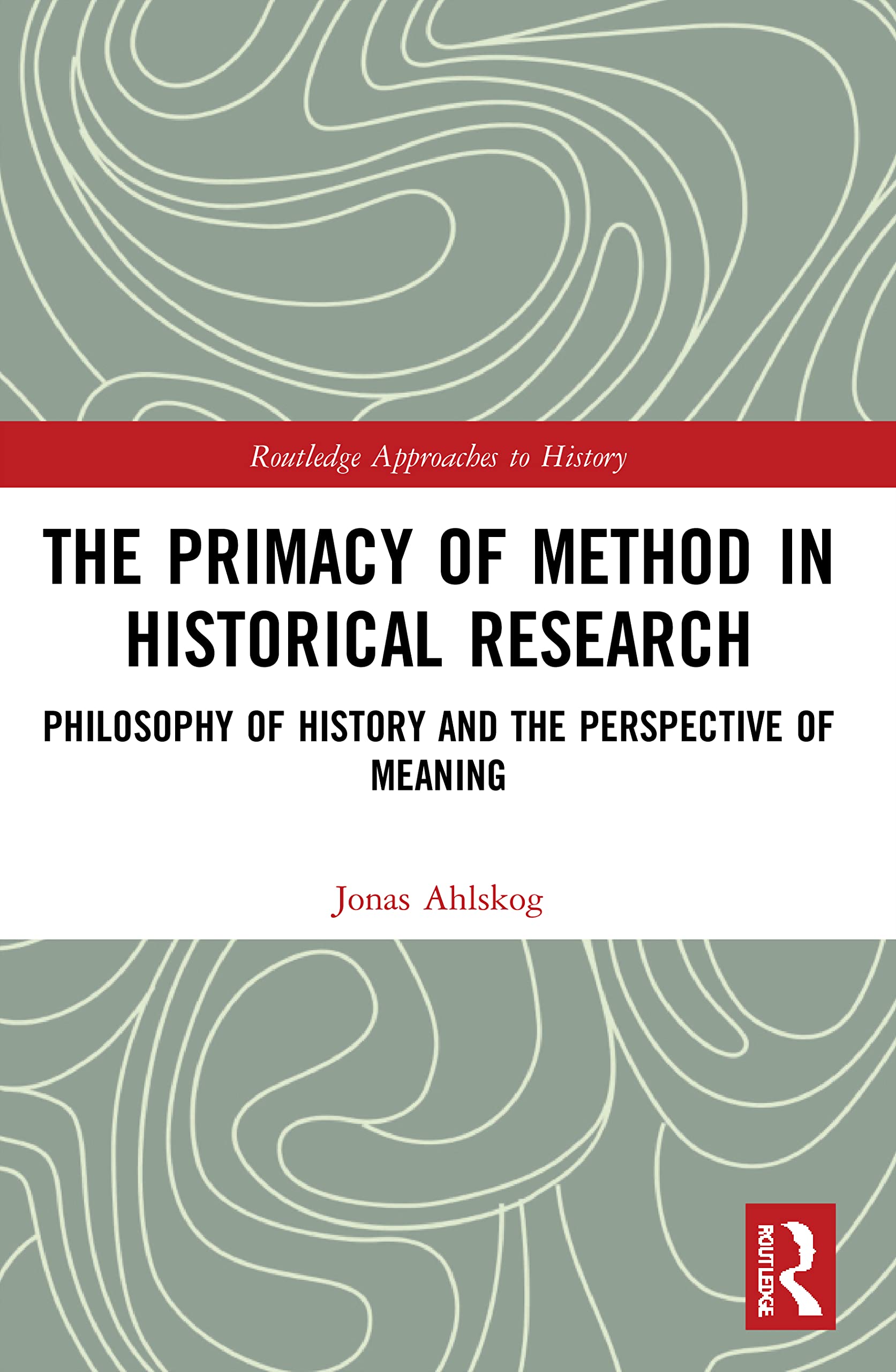 The Primacy of Method in Historical Research: Philosophy of History and the Perspective of Meaning (Routledge Approaches to History)