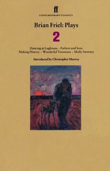 Brian Friel: Plays 2: Dancing at Lughnasa, Fathers and Sons, Making History, Wonderful Tennessee and Molly Sweeney: "Dancing at Lughnasa", "Fathers ... v. 2 (Contemporary Classics (Faber & Faber))