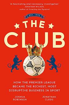 The Club: How the Premier League Became the Richest, Most Disruptive Business in Sport