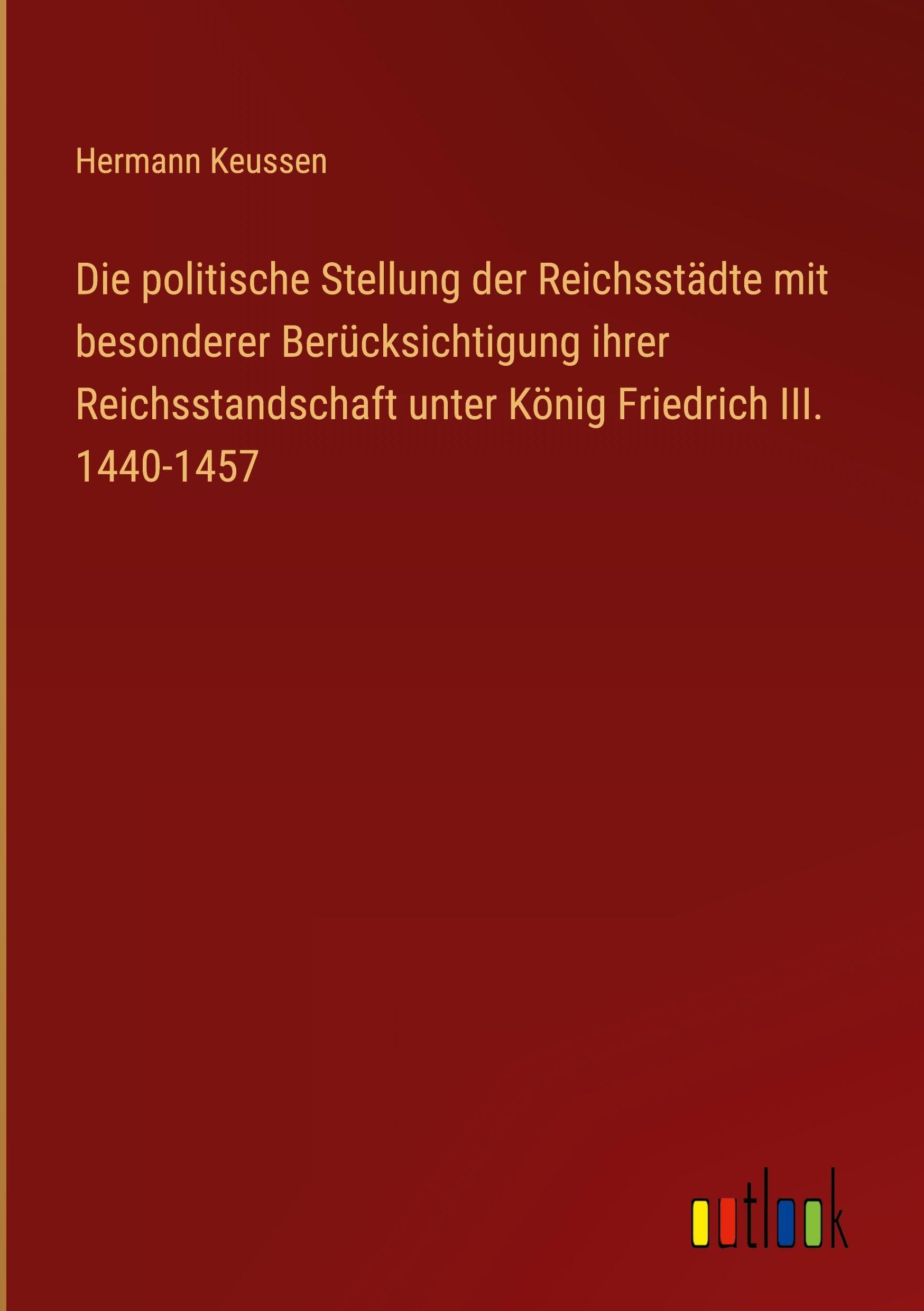 Die politische Stellung der Reichsstädte mit besonderer Berücksichtigung ihrer Reichsstandschaft unter König Friedrich III. 1440-1457
