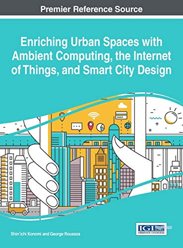 Enriching Urban Spaces with Ambient Computing, the Internet of Things, and Smart City Design (Advances in Human and Social Aspects of Technology)