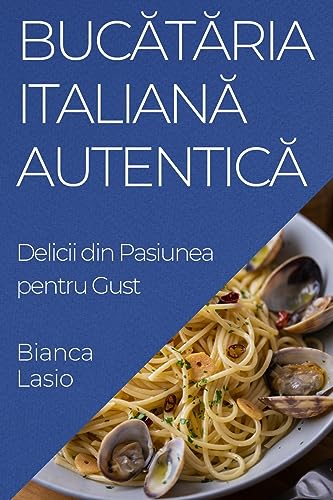 Buc¿t¿ria Italian¿ Autentic¿: Delicii din Pasiunea pentru Gust