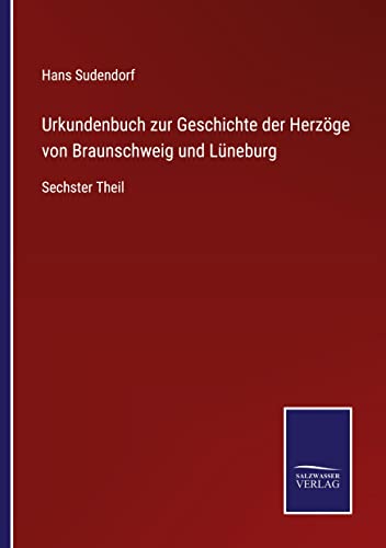 Urkundenbuch zur Geschichte der Herzöge von Braunschweig und Lüneburg: Sechster Theil