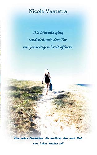 Als Natalie ging und sich mir das Tor zur jenseitigen Welt öffnete: Eine wahre Geschichte die berühren aber auch Mut zum Leben machen soll