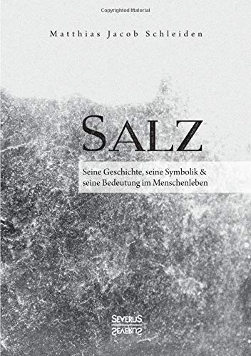 Salz. Seine Geschichte, seine Symbolik und seine Bedeutung im Menschenleben.