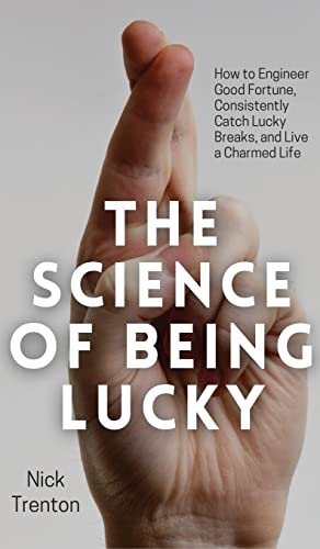 The Science of Being Lucky: How to Engineer Good Fortune, Consistently Catch Lucky Breaks, and Live a Charmed Life