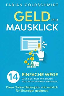 Geld per Mausklick: 14 einfache Wege, wie Sie schnell Ihre ersten 100 Euro im Internet verdienen. Diese Online Nebenjobs sind wirklich für Einsteiger geeignet! von Goldschmidt, Fabian | Buch | Zustand sehr gut