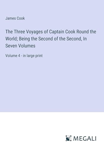 The Three Voyages of Captain Cook Round the World; Being the Second of the Second, In Seven Volumes: Volume 4 - in large print
