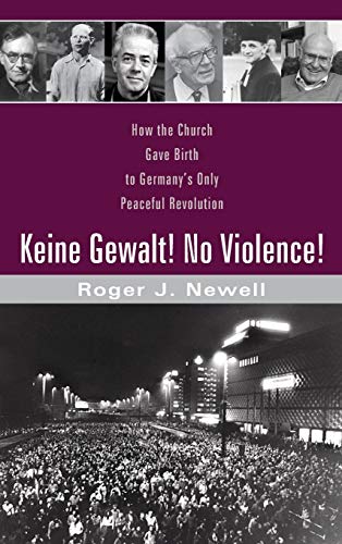 Keine Gewalt! No Violence!: How the Church Gave Birth to Germany's Only Peaceful Revolution