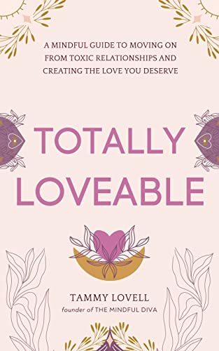 Totally Loveable: A Mindful Guide to Moving on From Toxic Relationships and Creating the Love You Deserve