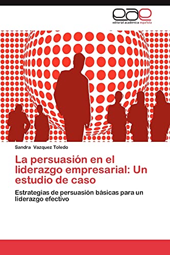La persuasión en el liderazgo empresarial: Un estudio de caso: Estrategias de persuasión básicas para un liderazgo efectivo