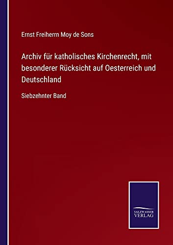 Archiv für katholisches Kirchenrecht, mit besonderer Rücksicht auf Oesterreich und Deutschland: Siebzehnter Band