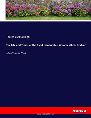 The Life and Times of the Right Honourable Sir James R. G. Graham: in Two Volumes - Vol. 2