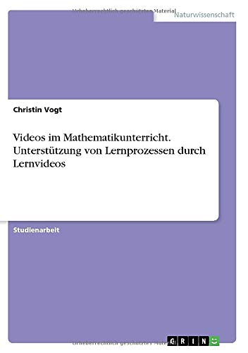 Videos im Mathematikunterricht. Unterstützung von Lernprozessen durch Lernvideos