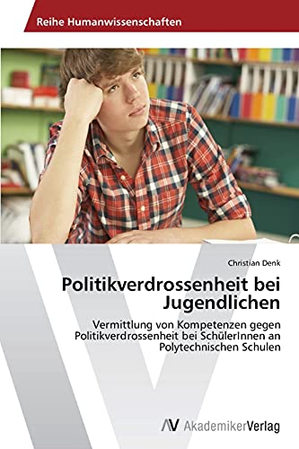 Politikverdrossenheit bei Jugendlichen: Vermittlung von Kompetenzen gegen Politikverdrossenheit bei SchülerInnen an Polytechnischen Schulen