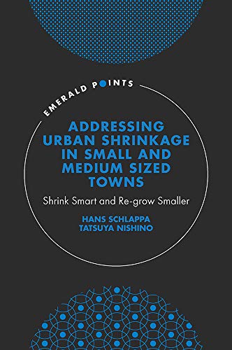 Addressing Urban Shrinkage in Small and Medium Sized Towns: Shrink Smart and Re-grow Smaller (Emerald Points)
