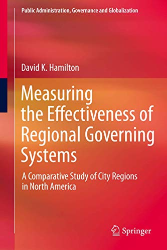 Measuring the Effectiveness of Regional Governing Systems: A Comparative Study of City Regions in North America (Public Administration, Governance and Globalization, 2, Band 2)