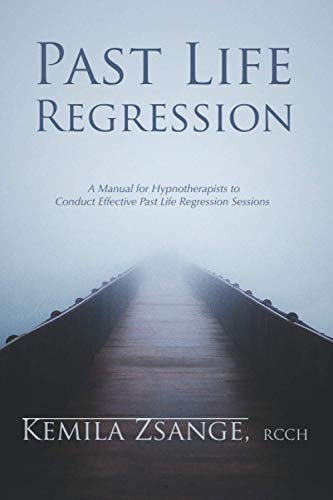 Past Life Regression: A Manual for Hypnotherapists to Conducted Effective Past Life Regression Sessions: A Manual for Hypnotherapists to Conduct Effective Past Life Regression Sessions