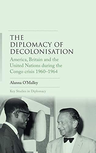 The diplomacy of decolonisation: America, Britain and the United Nations during the Congo crisis 1960-1964 (Key Studies in Diplomacy)
