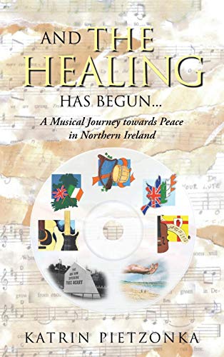 And the Healing Has Begun...: A Musical Journey Towards Peace in Northern Ireland