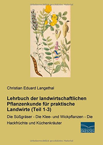 Lehrbuch der landwirtschaftlichen Pflanzenkunde fuer praktische Landwirte: Die Sueßgraeser - Die Klee- und Wickpflanzen - Die Hackfruechte und Kuechenkraeuter