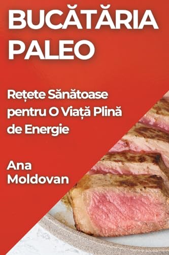 Bucătăria Paleo: Rețete Sănătoase pentru O Viață Plină de Energie