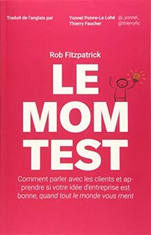 Le Mom Test: Comment parler avec les clients et apprendre si votre idée d'entreprise est bonne, quand tout le monde vous ment