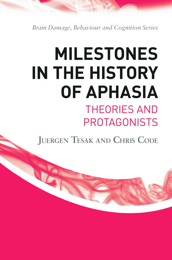 Milestones in the History of Aphasia: Theories and Protagonists (Brain Damage, Behaviour and Cognition: Developments in Clinical Neuropsychology)