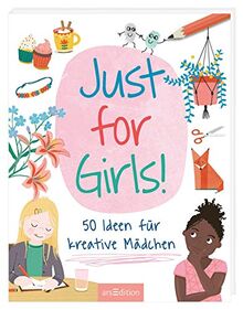 Just for Girls!: 50 Ideen für kreative Mädchen