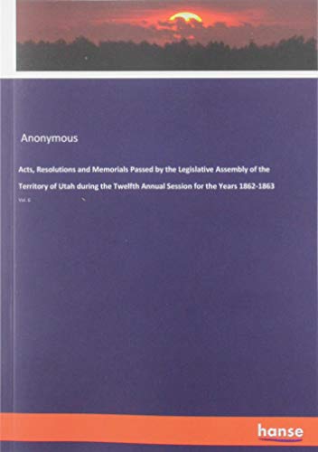 Acts, Resolutions and Memorials Passed by the Legislative Assembly of the Territory of Utah during the Twelfth Annual Session for the Years 1862-1863: Vol. 6