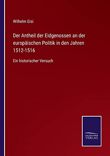 Der Antheil der Eidgenossen an der europäischen Politik in den Jahren 1512-1516: Ein historischer Versuch