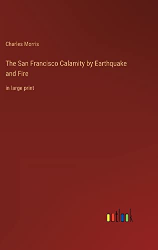 The San Francisco Calamity by Earthquake and Fire: in large print
