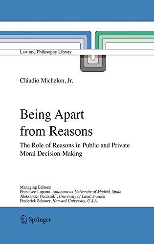 Being Apart from Reasons: The Role of Reasons in Public and Private Moral Decision-Making (Law and Philosophy Library, 76, Band 76)