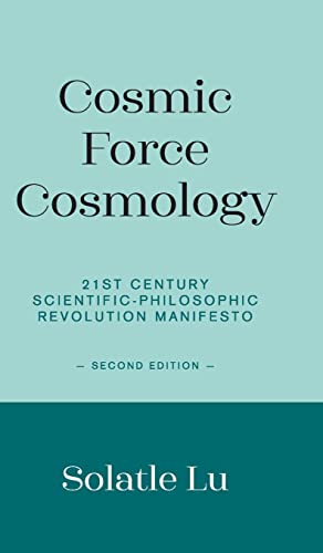 Cosmic Force Cosmology: 21st Century Scientific-Philosophic Revolution Manifesto (Second Edition)