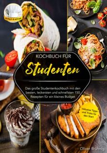 Kochbuch für Studenten: Das große Studentenkochbuch mit den besten, leckersten und schnellsten 150 Rezepten für ein kleines Budget. Inklusive Tipps und Tricks für den Start