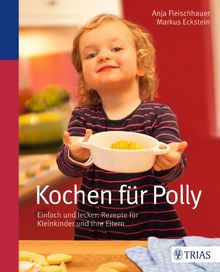 Kochen für Polly: Einfach und lecker: Rezepte für Kleinkinder und ihre Eltern