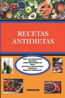 RECETAS ANTIDIETAS: CON 120 DELICIOSAS RECETAS PARA MANTENER SU PESO NATURAL CON ALGUNOS SIMPLES HÁBITOS SENCILLOS