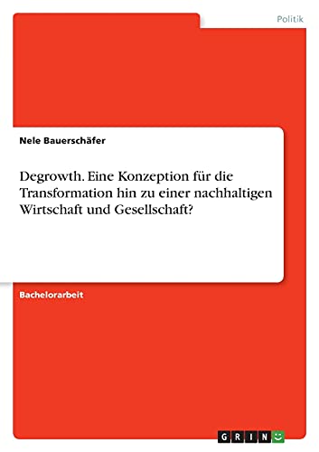 Degrowth. Eine Konzeption für die Transformation hin zu einer nachhaltigen Wirtschaft und Gesellschaft?