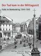 Der Tod kam in der Mittagszeit. Fulda im Bombenkrieg 1944-1945