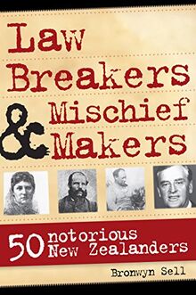 Law Breakers & Mischief Makers: 50 Notorious New Zealanders