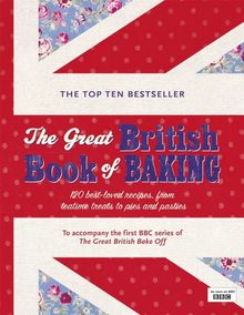 The Great British Book of Baking: 120 best-loved recipes from teatime treats to pies and pasties. To accompany BBC2's The Great British Bake-off (Bbc2 TV)