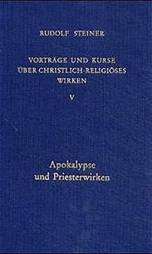 Vorträge und Kurse über christlich-religiöses Wirken, Bd.5, Apokalypse und Priesterwirken (Rudolf Steiner Gesamtausgabe)