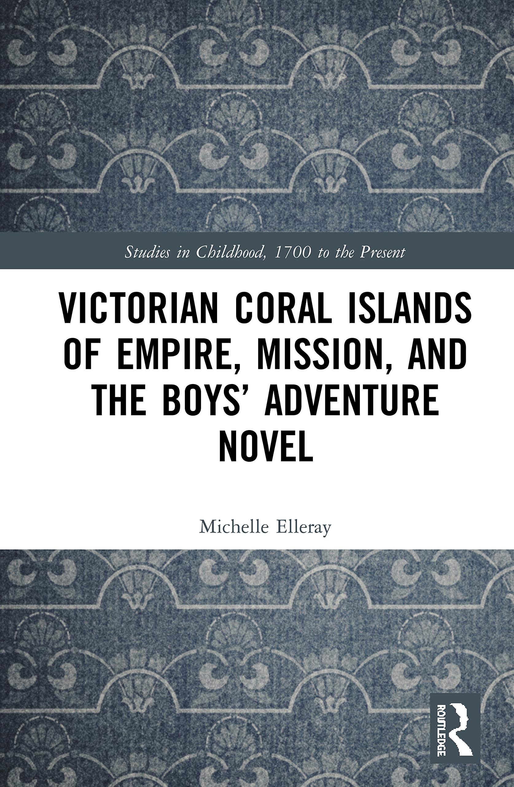 Victorian Coral Islands of Empire, Mission, and the Boys’ Adventure Novel (Studies in Childhood, 1700 to the Present)
